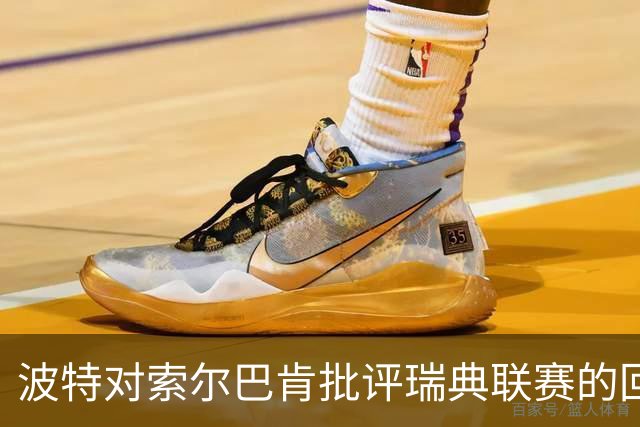 波特对索尔巴肯批评瑞典联赛的回应：每个人都有表达的权利