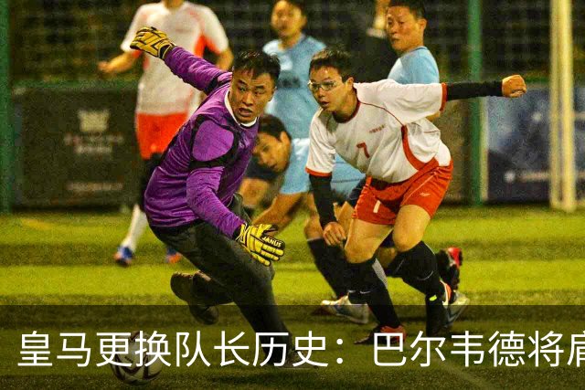 皇马更换队长历史：巴尔韦德将肩负新赛季重任
