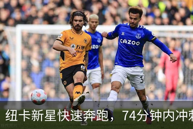 纽卡新星快速奔跑，74分钟内冲刺28次创英超记录