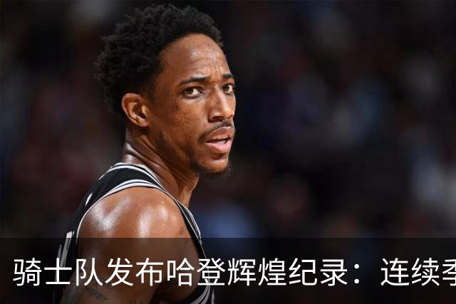 骑士队发布哈登辉煌纪录：连续季后赛17年+多项历史佳绩